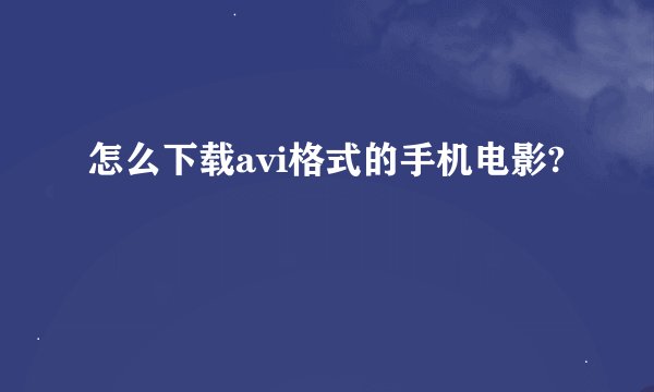 怎么下载avi格式的手机电影?
