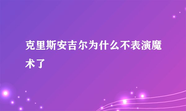 克里斯安吉尔为什么不表演魔术了
