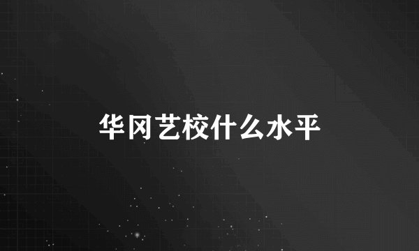华冈艺校什么水平