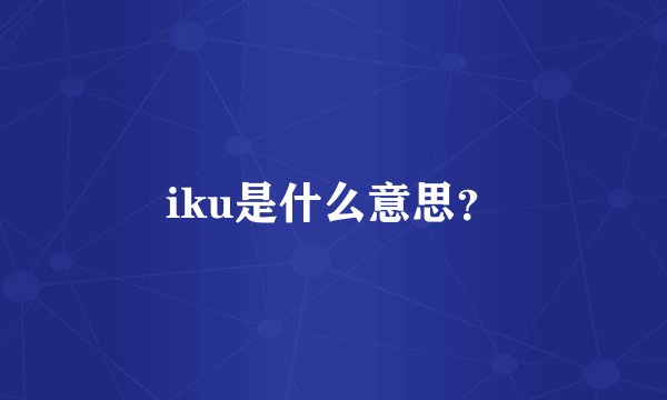 iku是什么意思？