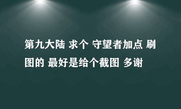 第九大陆 求个 守望者加点 刷图的 最好是给个截图 多谢