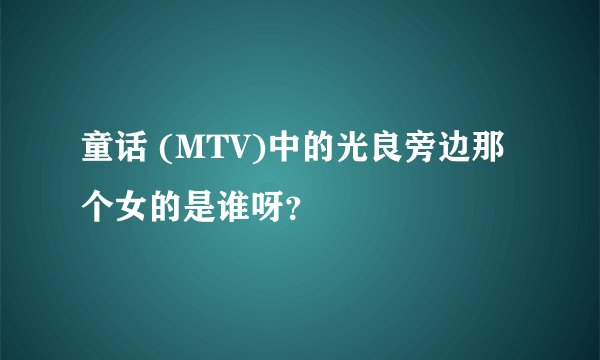 童话 (MTV)中的光良旁边那个女的是谁呀？