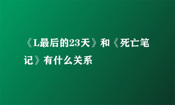 《L最后的23天》和《死亡笔记》有什么关系