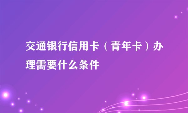 交通银行信用卡（青年卡）办理需要什么条件