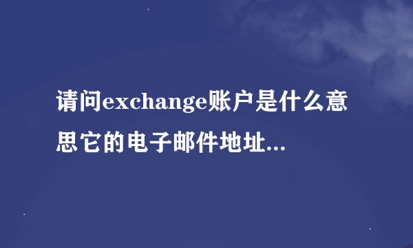 请问exchange账户是什么意思它的电子邮件地址又该怎么填？