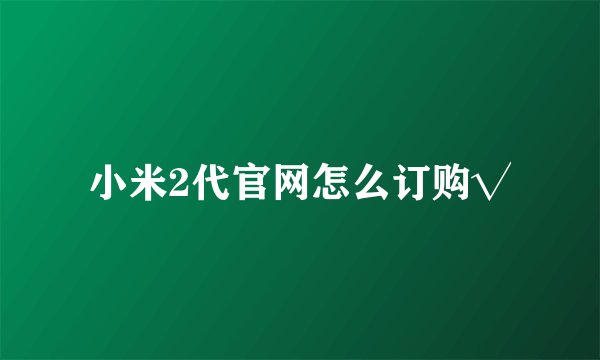 小米2代官网怎么订购√