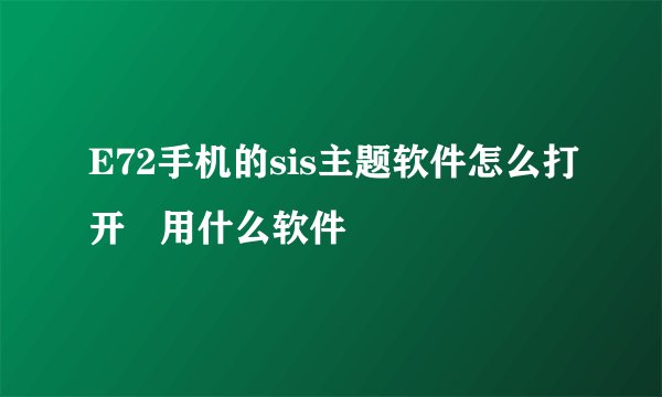 E72手机的sis主题软件怎么打开   用什么软件