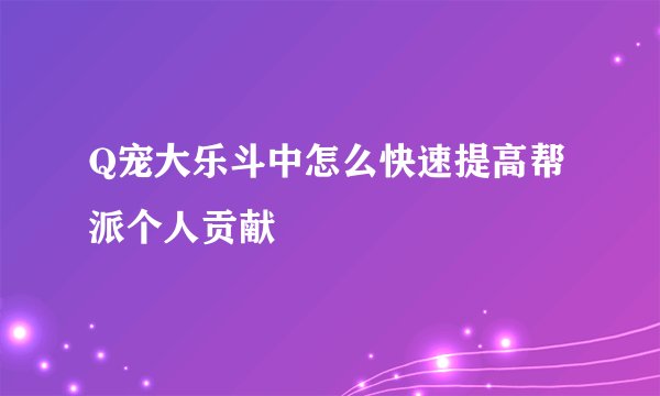 Q宠大乐斗中怎么快速提高帮派个人贡献