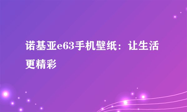 诺基亚e63手机壁纸：让生活更精彩