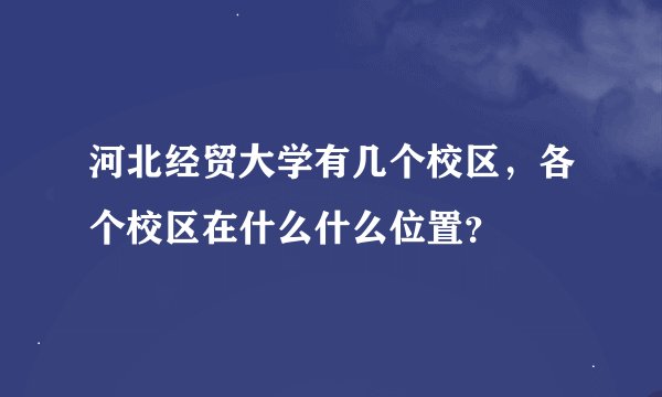 河北经贸大学有几个校区，各个校区在什么什么位置？