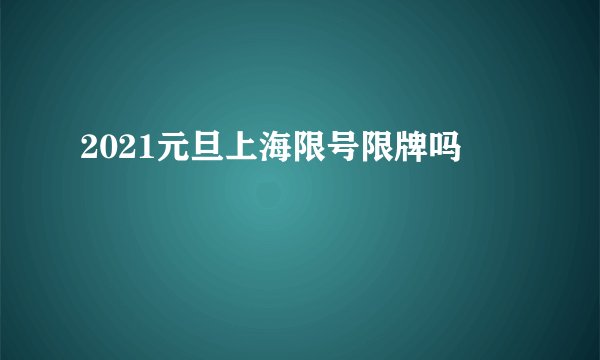 2021元旦上海限号限牌吗