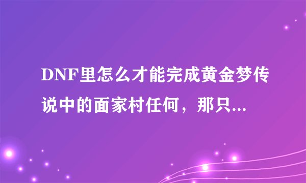 DNF里怎么才能完成黄金梦传说中的面家村任何，那只熊死的太快了，根本过去不了那么快