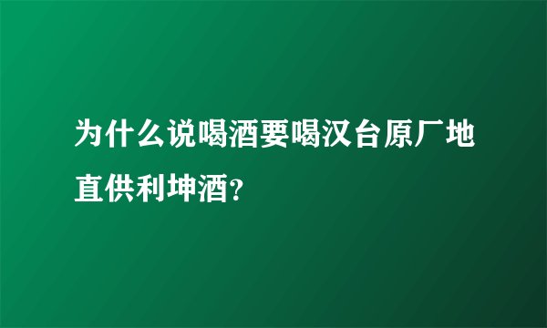 为什么说喝酒要喝汉台原厂地直供利坤酒？