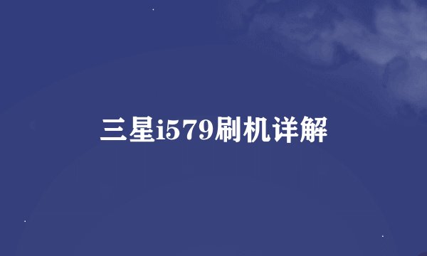 三星i579刷机详解