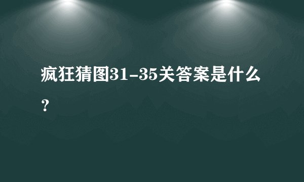 疯狂猜图31-35关答案是什么？