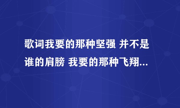 歌词我要的那种坚强 并不是谁的肩膀 我要的那种飞翔 自由是翅膀的远方 歌名叫什么？