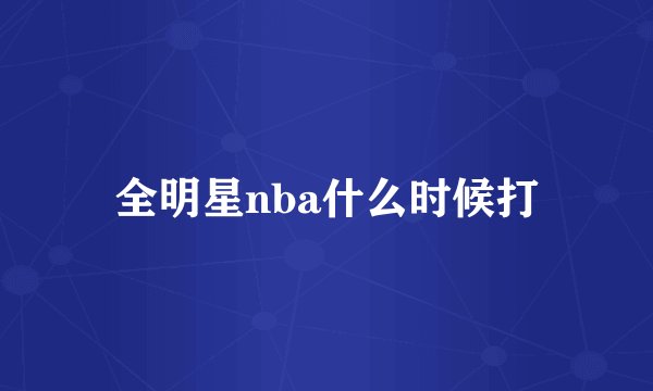 全明星nba什么时候打