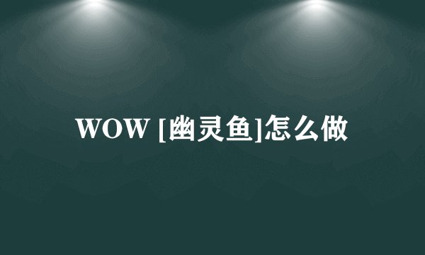 WOW [幽灵鱼]怎么做