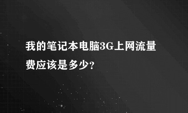 我的笔记本电脑3G上网流量费应该是多少？