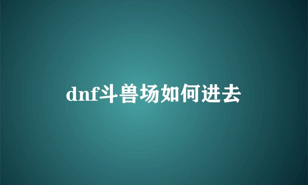 dnf斗兽场如何进去