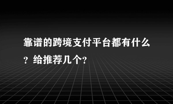 靠谱的跨境支付平台都有什么？给推荐几个？