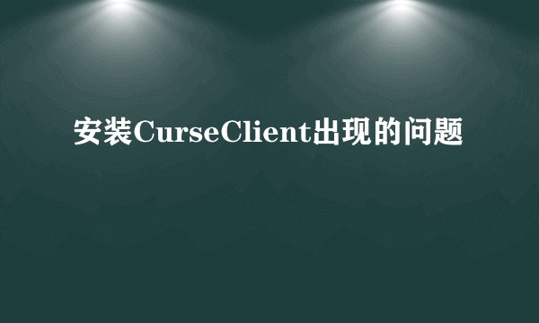 安装CurseClient出现的问题