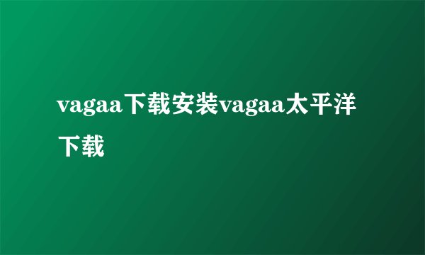 vagaa下载安装vagaa太平洋下载