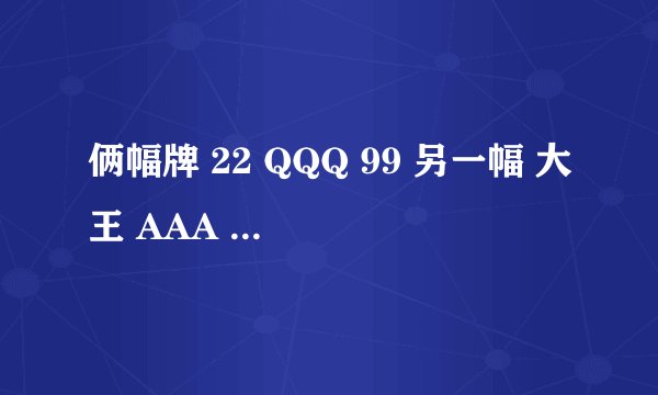 俩幅牌 22 QQQ 99 另一幅 大王 AAA KKK JJJJ 88 66 44 多的先出 不准贴 不准带 不准炸 多先出 哪个赢??