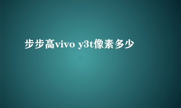 步步高vivo y3t像素多少