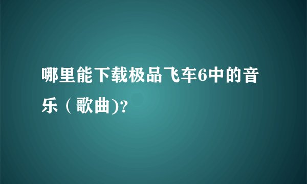 哪里能下载极品飞车6中的音乐（歌曲)？