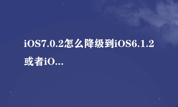 iOS7.0.2怎么降级到iOS6.1.2或者iOS6.1.3？我的是iPhone4，无备份，我知
