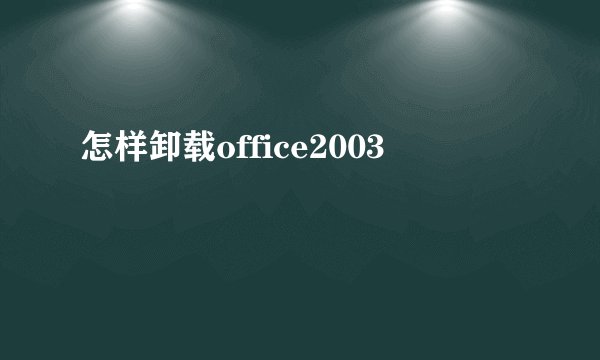 怎样卸载office2003