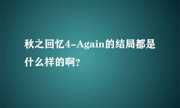 秋之回忆4-Again的结局都是什么样的啊？