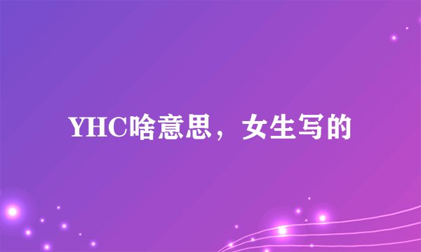 YHC啥意思，女生写的