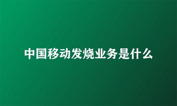 中国移动发烧业务是什么