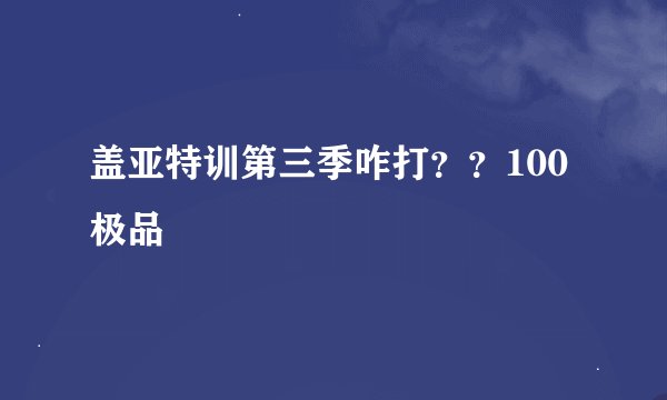 盖亚特训第三季咋打？？100极品