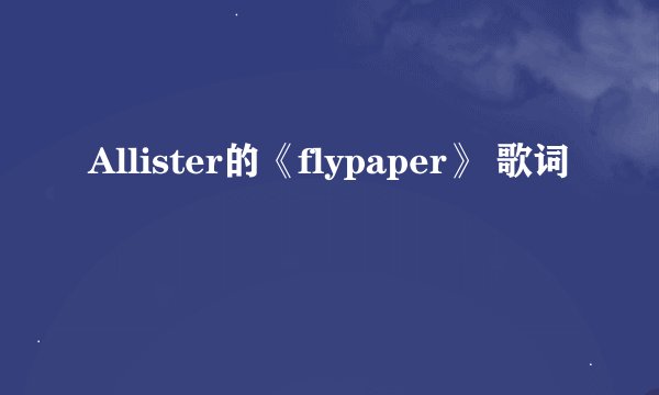 Allister的《flypaper》 歌词