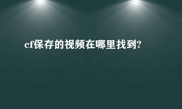 cf保存的视频在哪里找到?
