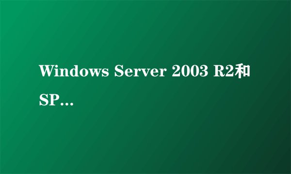 Windows Server 2003 R2和SP2有什么区别