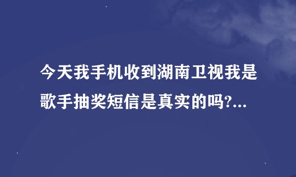 今天我手机收到湖南卫视我是歌手抽奖短信是真实的吗?谁给推荐一个