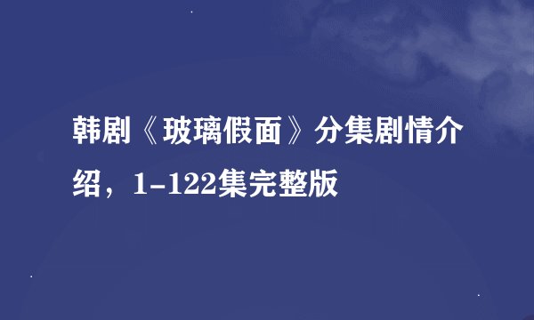 韩剧《玻璃假面》分集剧情介绍，1-122集完整版