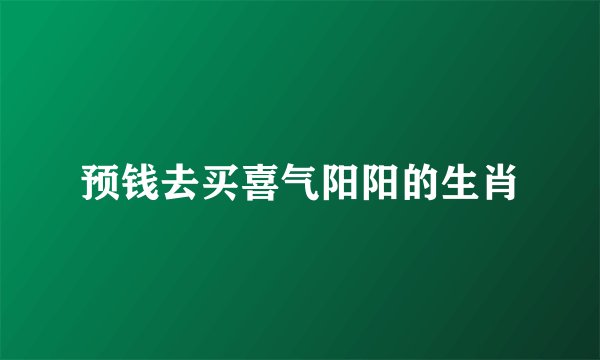 预钱去买喜气阳阳的生肖