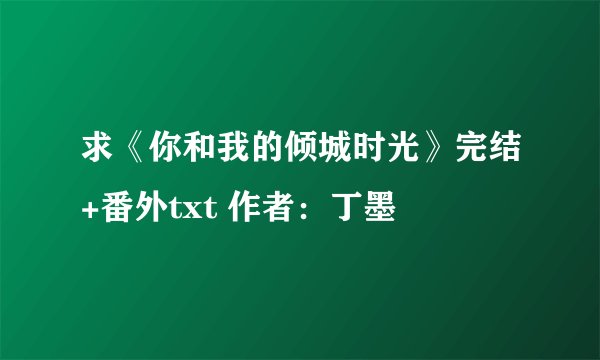 求《你和我的倾城时光》完结+番外txt 作者：丁墨