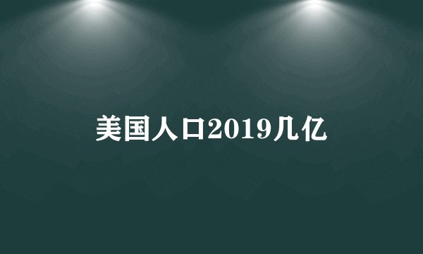 美国人口2019几亿