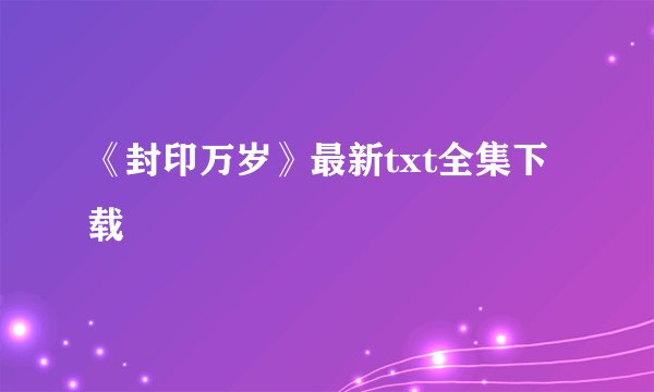《封印万岁》最新txt全集下载