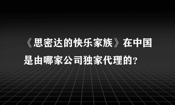 《思密达的快乐家族》在中国是由哪家公司独家代理的？