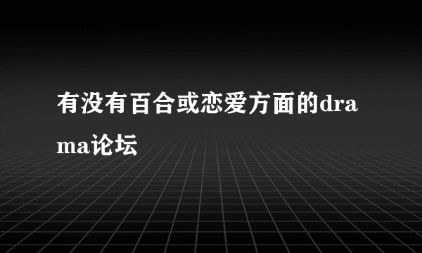 有没有百合或恋爱方面的drama论坛