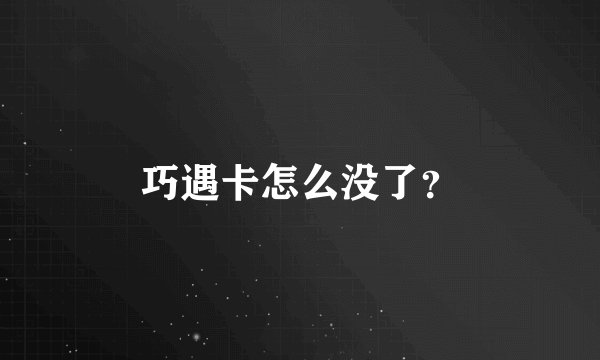 巧遇卡怎么没了?