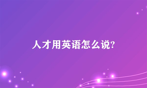 人才用英语怎么说?