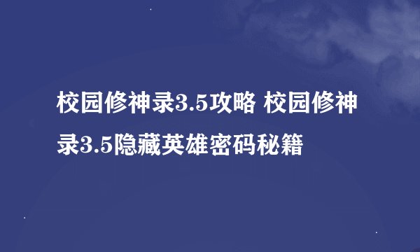校园修神录3.5攻略 校园修神录3.5隐藏英雄密码秘籍